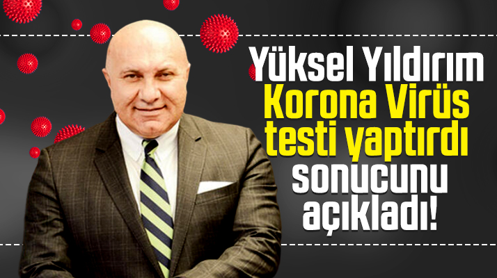 Yüksel Yıldırım Korona Virüs test sonucunu açıkladı