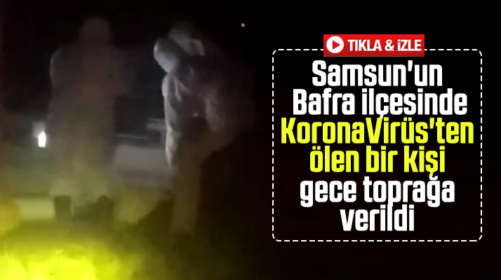 Bafra ilçesinde Korona Virüs'ten ölen bir kişinin cenazesi gece toprağa verildi