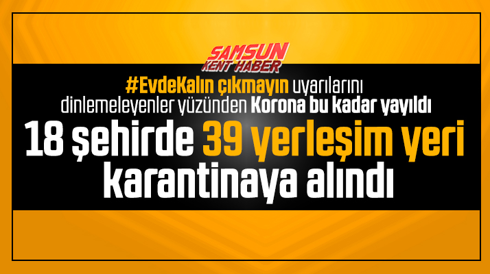 Türkiye genelinde 18 şehirde 39 yerleşim yeri karantina altına alındı