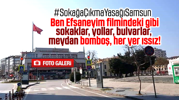 Samsun'da sokağa çıkma yasağı kararı sonrası şehir ıssız kaldı