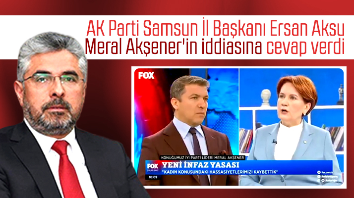 AK Parti Samsun İl Başkanı Aksu, Meral Akşener'in o iddiasına cevap verdi