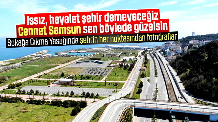 Samsun'da 18 Nisan sokağa çıkma yasağında şehirden çekilen fotoğraflar
