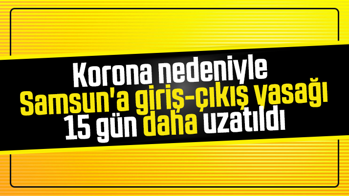 Samsun'a giriş-çıkış yasağı Korona Virüs nedeniyle 15 gün daha uzatıldı