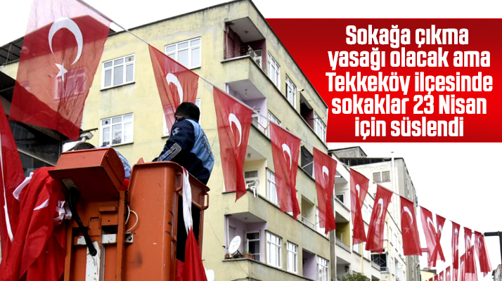 Tekkeköy ilçesinde sokaklar 23 Nisan için Türk Bayrakları ile süslendi