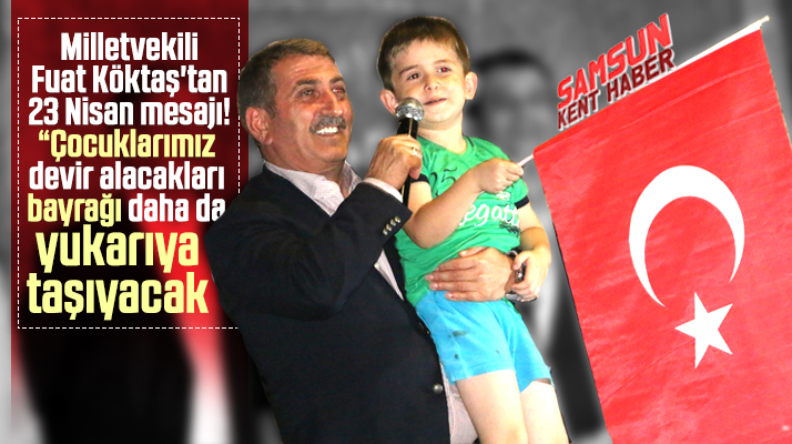 Samsun Milletvekili Fuat Köktaş'tan 23 Nisan'ın 100'üncü yılı mesajı