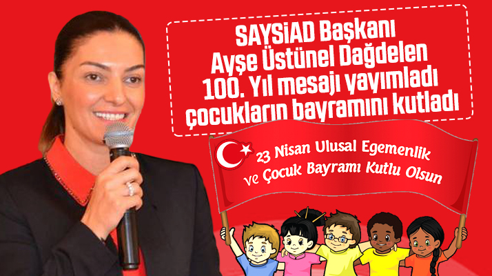 SAYSİAD Başkanı Ayşe Üstünel Dağdelen'den 23 Nisan'ın 100. yılı mesajı