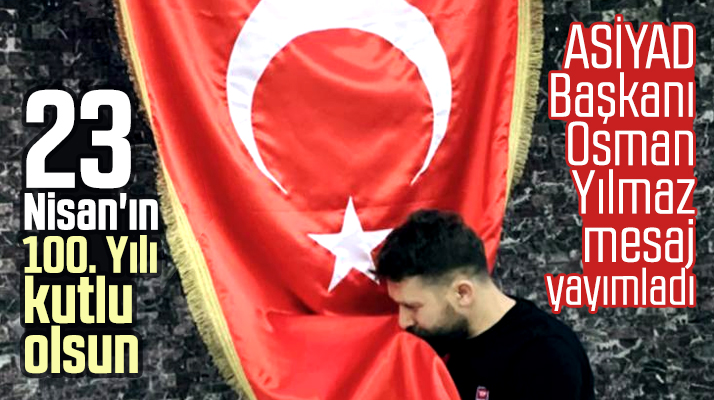 ASİYAD Başkanı Osman Yılmaz 23 Nisan'ın 100'üncü yılını kutladı
