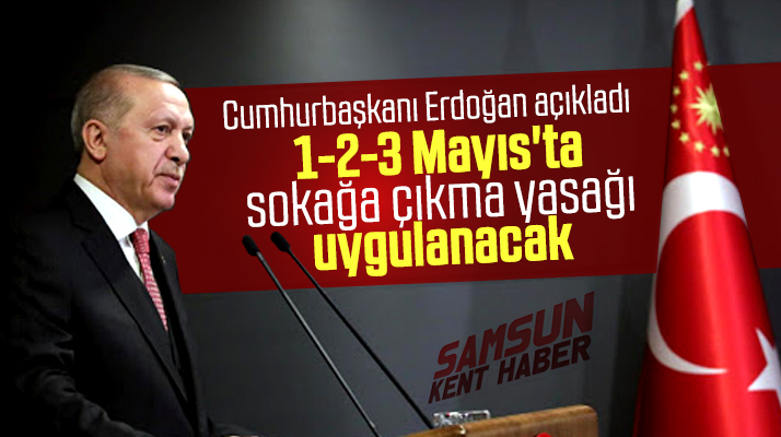 Erdoğan açıkladı! 1-2-3 Mayıs'ta sokağa çıkma yasağı uygulanacak