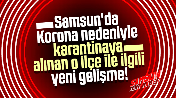 Samsun'da karantina altına alınan Vezirköprü ilçesi ile ilgili yeni gelişme