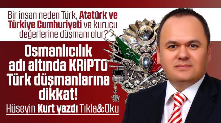 Hüseyin Kurt yazdı! Osmanlıcılık adı altında kripto Türk düşmanlarına dikkat
