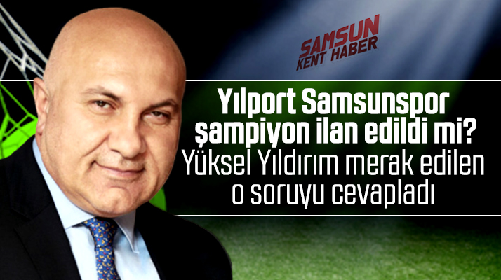 Yüksel Yıldırım, Yılport Samsunspor'un şampiyon ilan edilip edilmediğini açıkladı