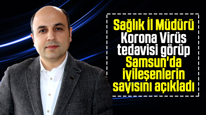 Samsun'da Korona Virüs tedavisi görüp iyileşen son hasta sayısı açıklandı