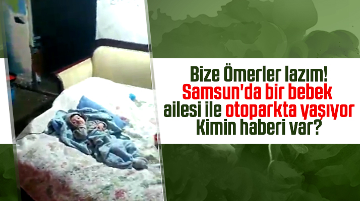Samsun'da 6 aylık bebekleri ile otoparkta yaşayan aile!