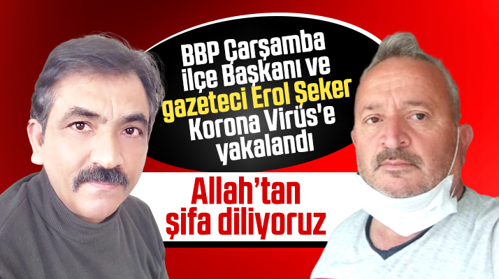 Samsun'da gazeteci Erol Şeker ve BBP İlçe Başkanı Korona Virüs'e yakalandı