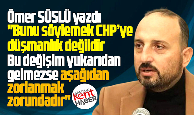 Bunu söylemek CHP'ye düşmanlık değildir! 