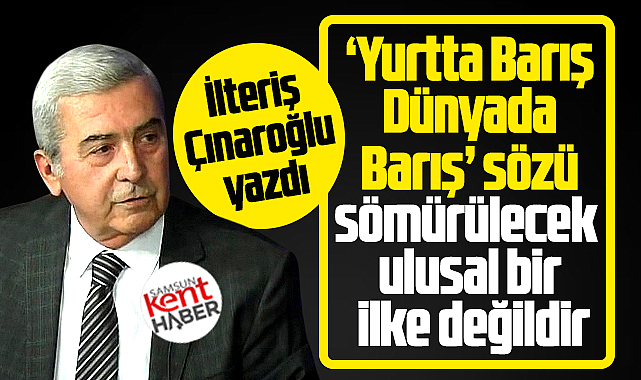 Yurtta Barış Dünyada Barış sözü sömürülecek ulusal bir ilke değildir!