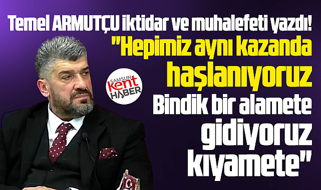 Bindik bir alamete gidiyoruz kıyamete! Aynı kazanda haşlanıyoruz