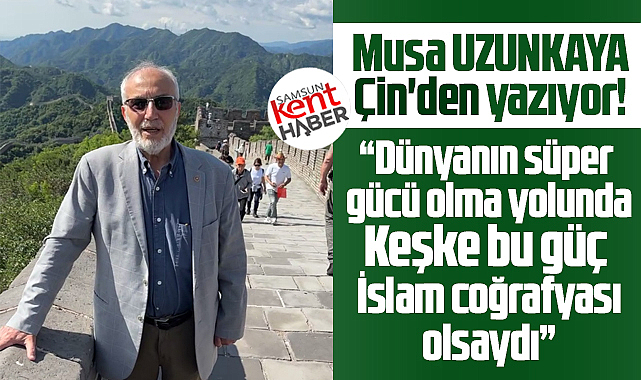 Çin dünyanın süper gücü olma yolunda! Keşke İslam coğrafyası olsaydı!