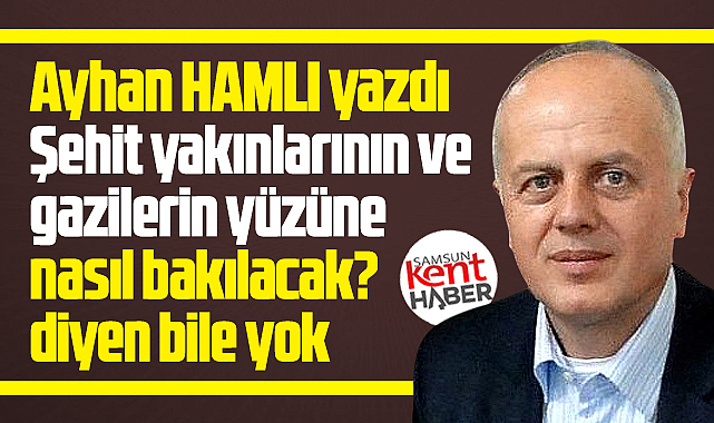 Şehit yakınlarının ve gazilerin yüzüne nasıl bakılacak?