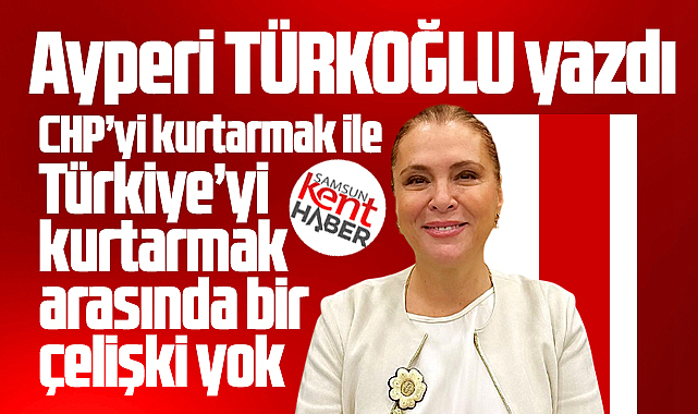CHP'yi kurtarmak ile Türkiye'yi kurtarmak arasında bir çelişki yok!