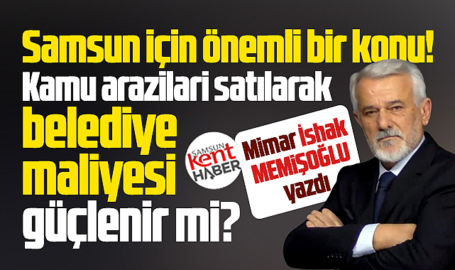 Samsun'da kamu arazileri satılarak belediye maliyesi güçlenir mi?