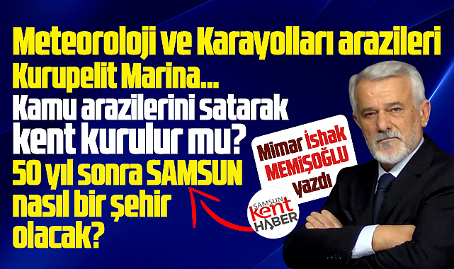 Samsun'da satışa çıkartılan kamu arazileri ve Samsun'un geleceği!