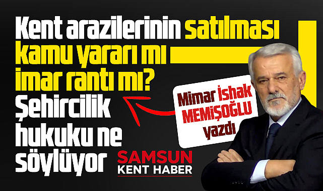 Samsun'da kent arazilerinin satılması kamu yararı mı, imar rantı mı?