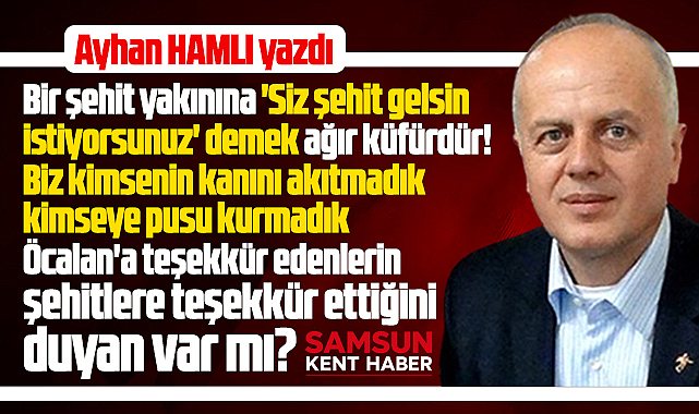 Şehit yakınına 'Siz şehit gelsin istiyorsunuz' demek ağır küfürdür!