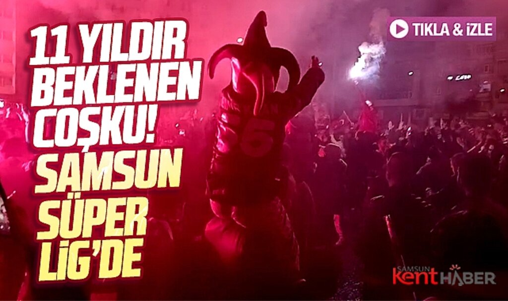 Samsunspor 11 yıl sonra Süper Lig'e çıktı taraftar şampiyonluğu kutladı
