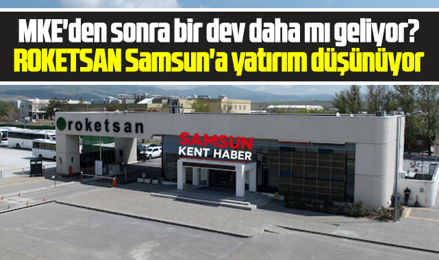 Samsun'a MKE'den sonra yatırım için ROKETSAN mı geliyor!