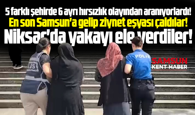 Samsun'da ziynet eşyası çalan iki hırsız kadını polis Niksar'da yakaladı