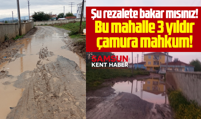 Samsun'da çamur rezaleti! Mahalle 3 yıldır çamurlar içinde yaşıyor!