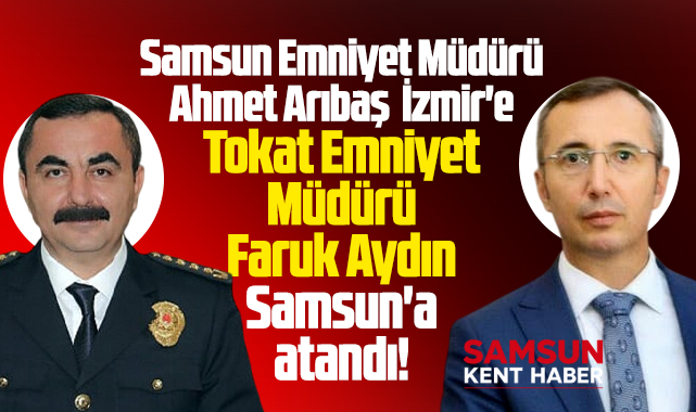 Samsun Emniyet Müdürü değişti! Arıbaş İzmir'e Faruk Aydın Samsun'a atandı