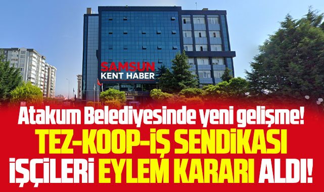 Atakum Belediyesinde Tez-Koop-İş Sendikası eylem kararı aldı!