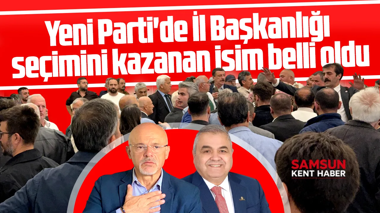 Samsun'da Yeni Parti İl Başkanlığı seçimini kazanan isim belli oldu