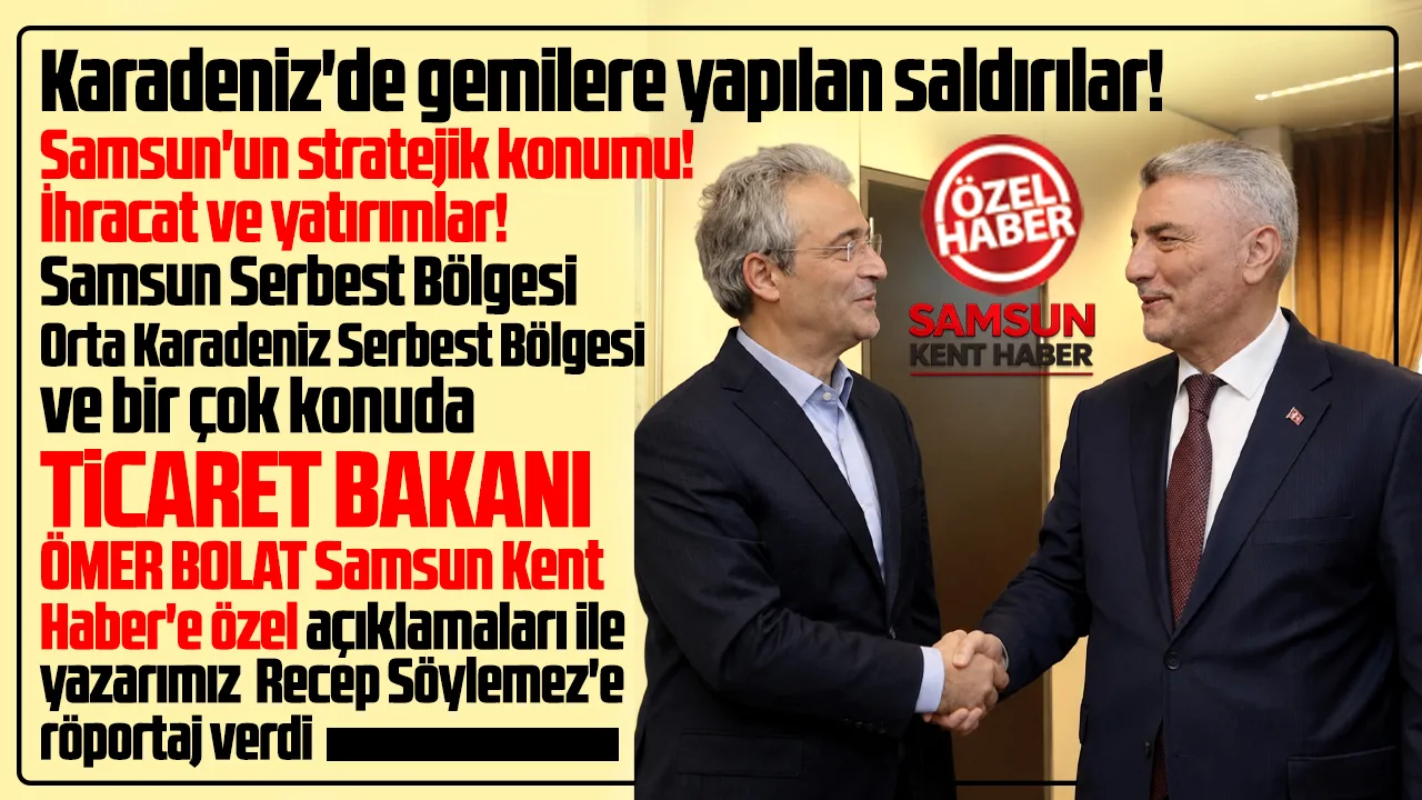 Ticaret Bakanı Ömer Bolat'tan Samsun Kent Haber'e özel röportaj