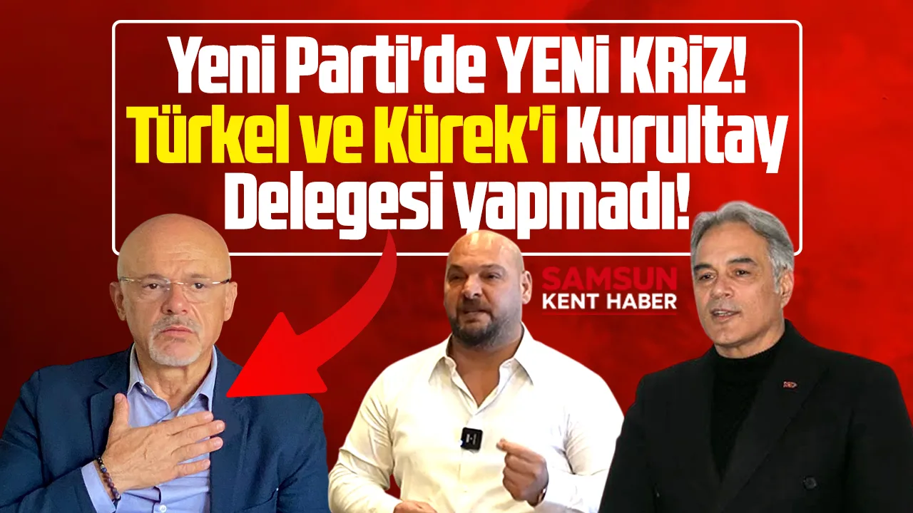 Samsun Yeni Parti'de kriz! Türkel ve Kürek kurultay delegesi yapılmadı!