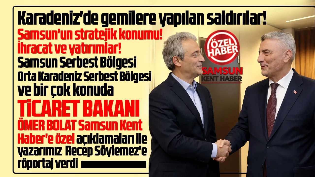 Ticaret Bakanı Ömer Bolat'tan Samsun Kent Haber'e özel röportaj