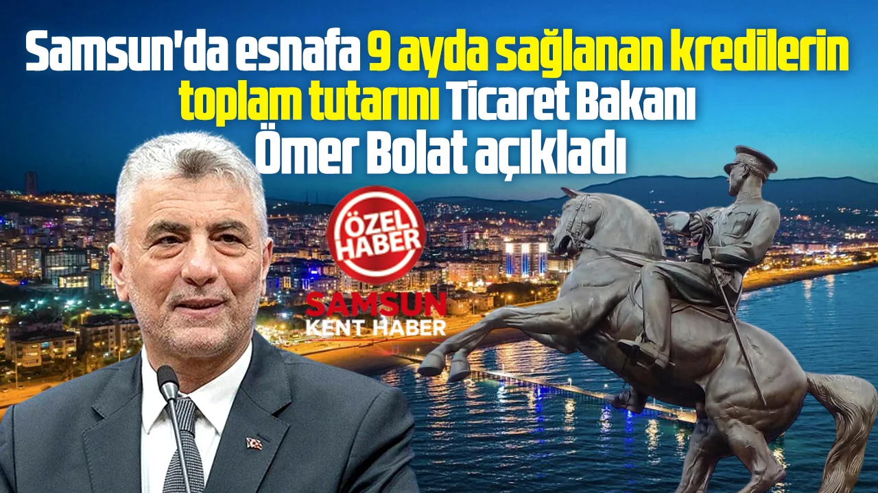 Samsun'da esnafa kredi yağdı! Ticaret Bakanı Bolat rakamları açıkladı