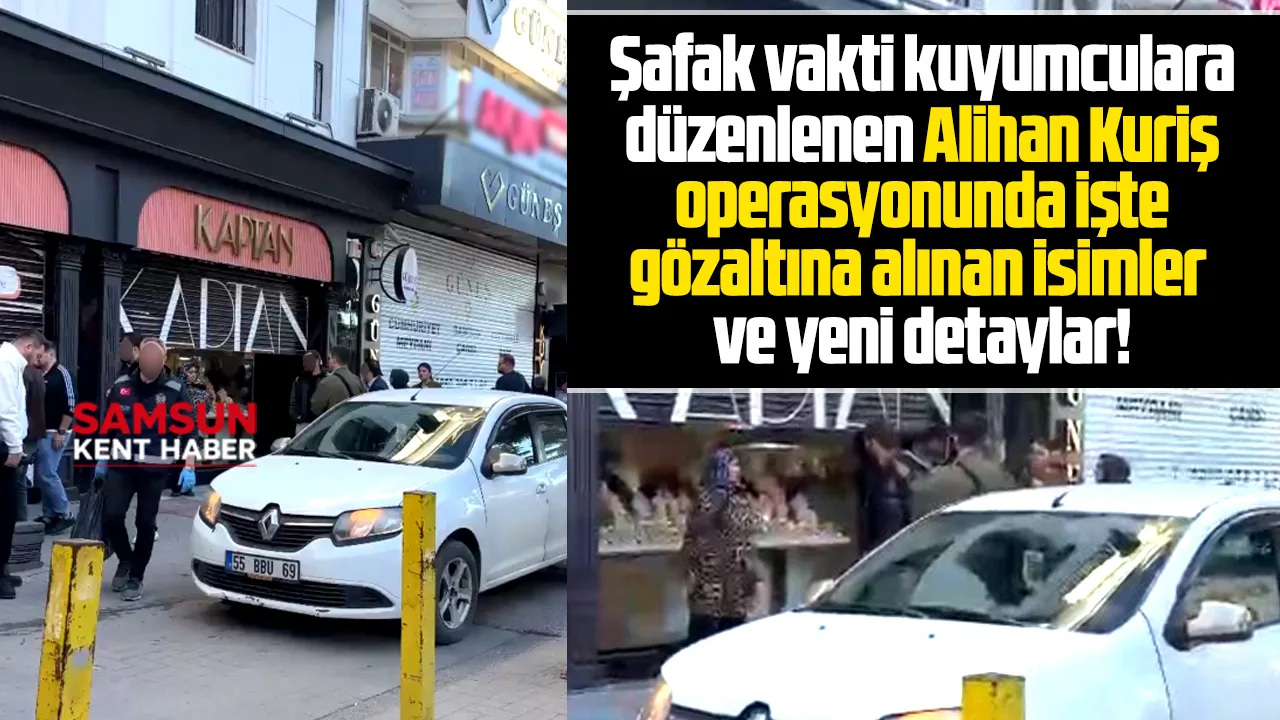 Samsun'da kuyumculara Kuriş operasyonunda gözaltına alınan isimler!