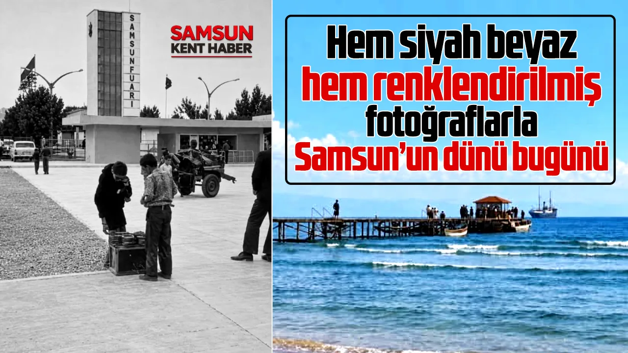 Samsun'un dünü bügünü! Hem siyah beyaz hem renkli fotoğraflar